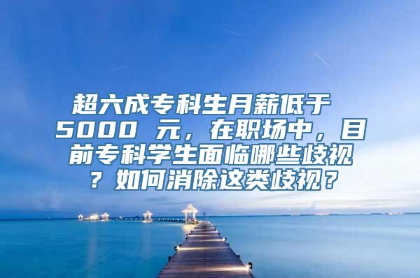 超六成专科生月薪低于 5000 元，在职场中，目前专科学生面临哪些歧视？如何消除这类歧视？