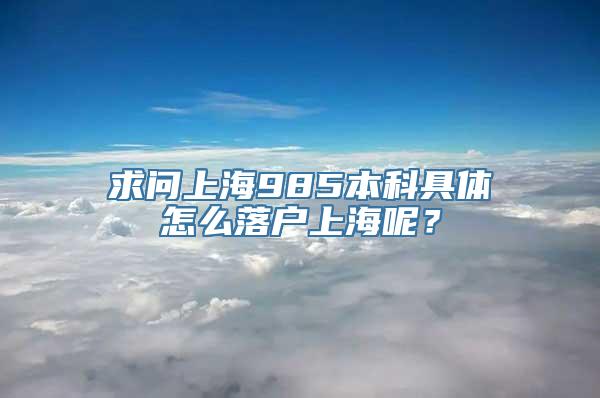 求问上海985本科具体怎么落户上海呢？