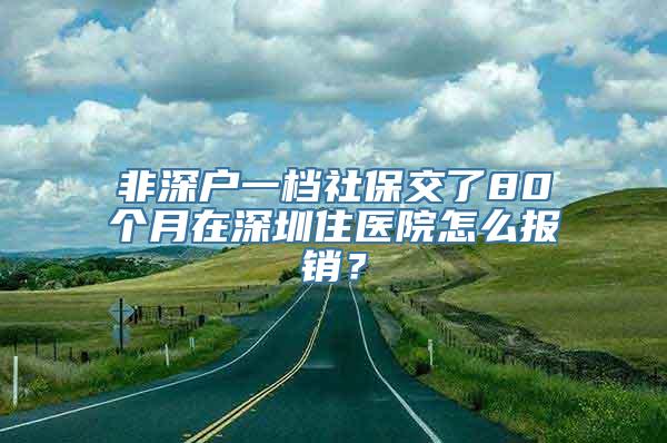 非深户一档社保交了80个月在深圳住医院怎么报销？