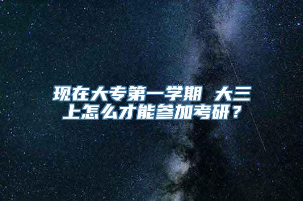 现在大专第一学期 大三上怎么才能参加考研？