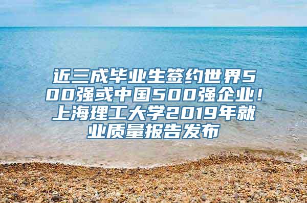 近三成毕业生签约世界500强或中国500强企业！上海理工大学2019年就业质量报告发布