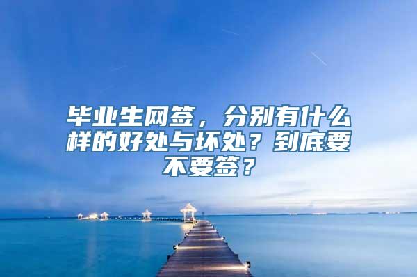 毕业生网签，分别有什么样的好处与坏处？到底要不要签？