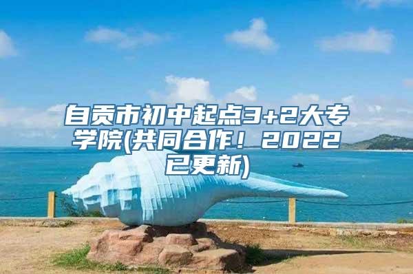 自贡市初中起点3+2大专学院(共同合作！2022已更新)