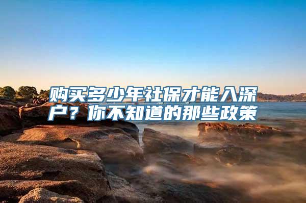 购买多少年社保才能入深户？你不知道的那些政策