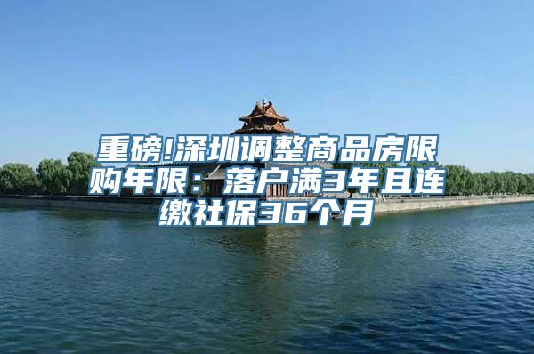 重磅!深圳调整商品房限购年限：落户满3年且连缴社保36个月