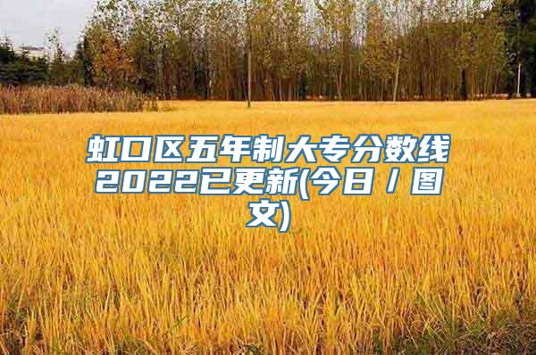 虹口区五年制大专分数线2022已更新(今日／图文)