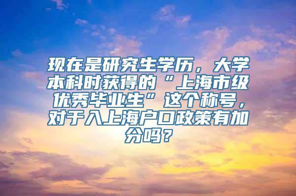 现在是研究生学历，大学本科时获得的“上海市级优秀毕业生”这个称号，对于入上海户口政策有加分吗？