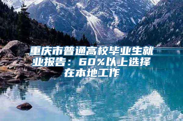 重庆市普通高校毕业生就业报告：60%以上选择在本地工作