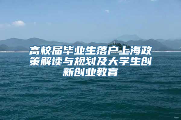 高校届毕业生落户上海政策解读与规划及大学生创新创业教育