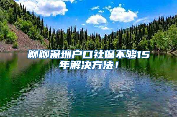 聊聊深圳户口社保不够15年解决方法！