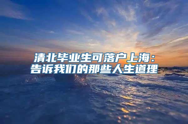 清北毕业生可落户上海：告诉我们的那些人生道理