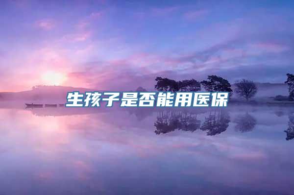 生孩子是否能用医保