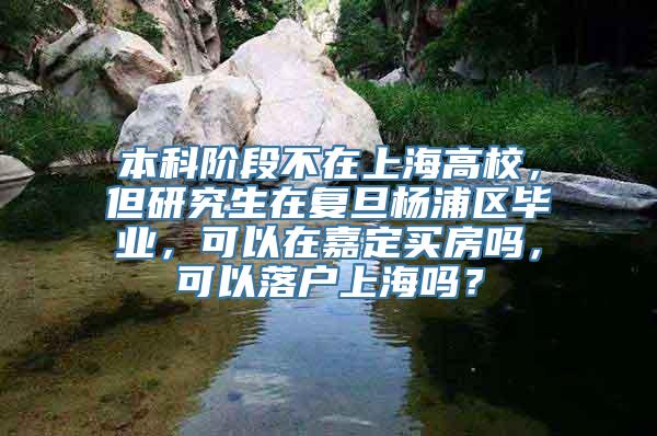 本科阶段不在上海高校，但研究生在复旦杨浦区毕业，可以在嘉定买房吗，可以落户上海吗？