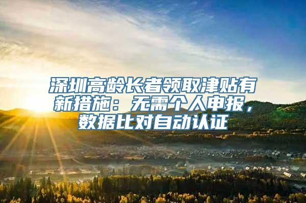 深圳高龄长者领取津贴有新措施：无需个人申报，数据比对自动认证