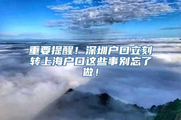 重要提醒！深圳户口立刻转上海户口这些事别忘了做！