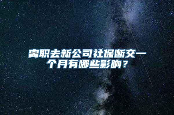 离职去新公司社保断交一个月有哪些影响？