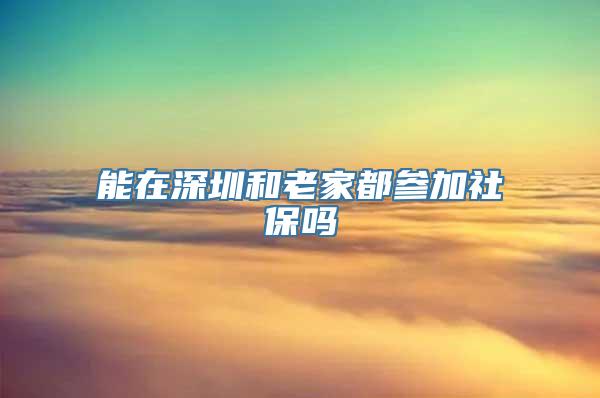 能在深圳和老家都参加社保吗