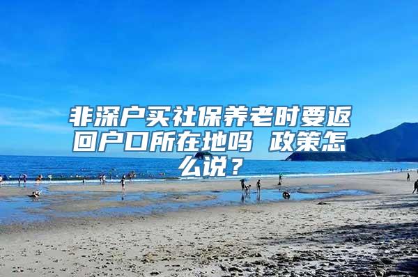 非深户买社保养老时要返回户口所在地吗 政策怎么说？