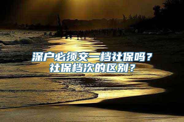 深户必须交一档社保吗？社保档次的区别？