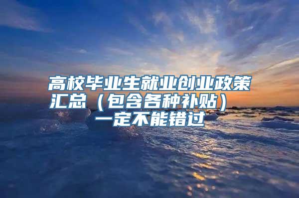 高校毕业生就业创业政策汇总（包含各种补贴） 一定不能错过