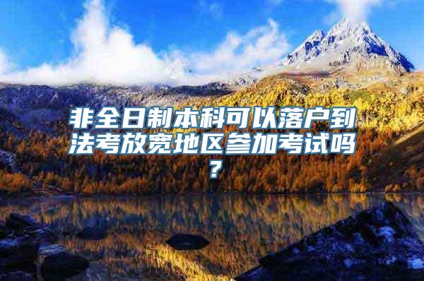 非全日制本科可以落户到法考放宽地区参加考试吗？