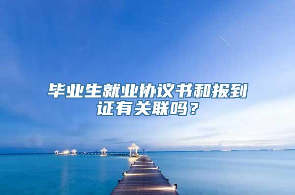 毕业生就业协议书和报到证有关联吗？