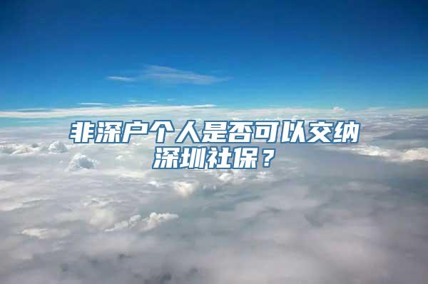 非深户个人是否可以交纳深圳社保？