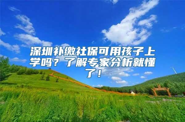 深圳补缴社保可用孩子上学吗？了解专家分析就懂了！