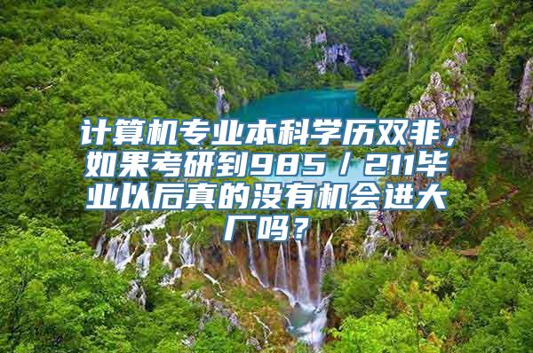 计算机专业本科学历双非，如果考研到985／211毕业以后真的没有机会进大厂吗？