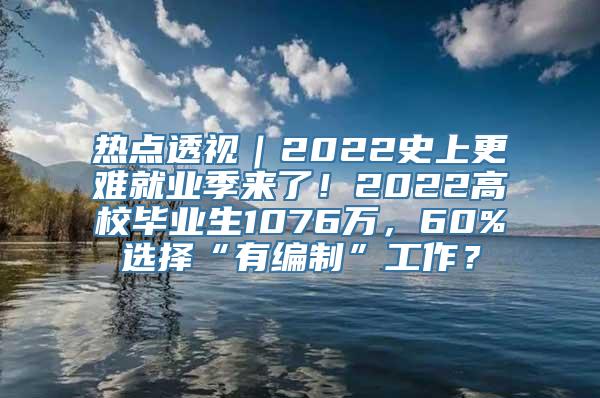 热点透视｜2022史上更难就业季来了！2022高校毕业生1076万，60%选择“有编制”工作？