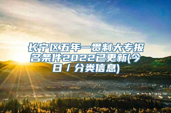 长宁区五年一贯制大专报名条件2022已更新(今日／分类信息)