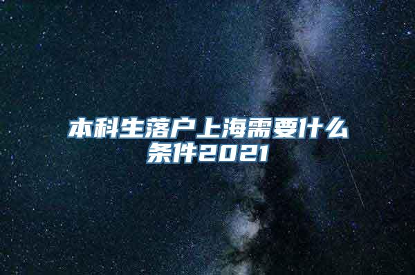 本科生落户上海需要什么条件2021