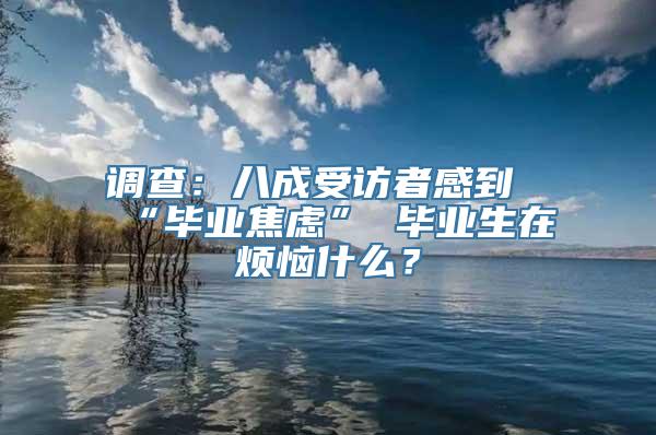 调查：八成受访者感到“毕业焦虑” 毕业生在烦恼什么？