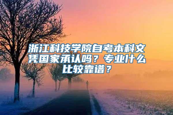 浙江科技学院自考本科文凭国家承认吗？专业什么比较靠谱？