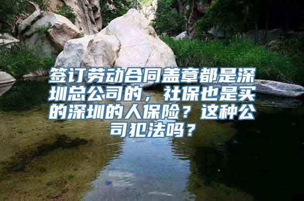 签订劳动合同盖章都是深圳总公司的，社保也是买的深圳的人保险？这种公司犯法吗？