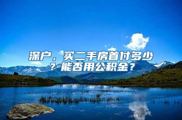 深户，买二手房首付多少？能否用公积金？