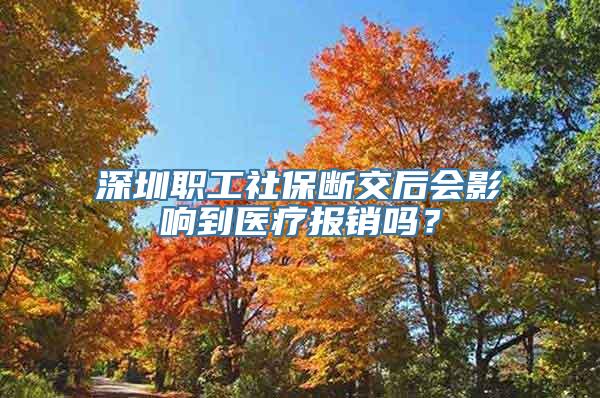 深圳职工社保断交后会影响到医疗报销吗？