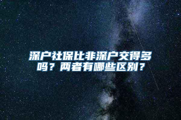 深户社保比非深户交得多吗？两者有哪些区别？