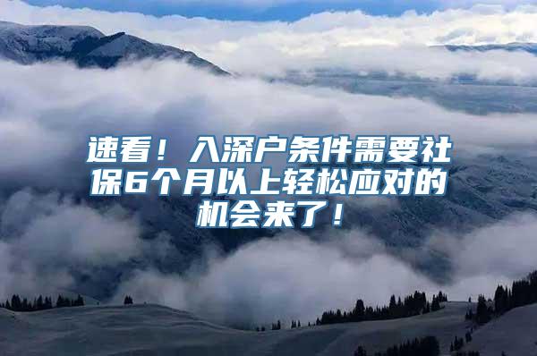 速看！入深户条件需要社保6个月以上轻松应对的机会来了！