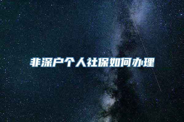 非深户个人社保如何办理