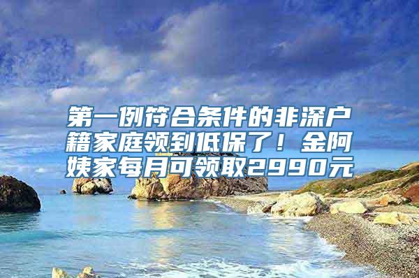 第一例符合条件的非深户籍家庭领到低保了！金阿姨家每月可领取2990元