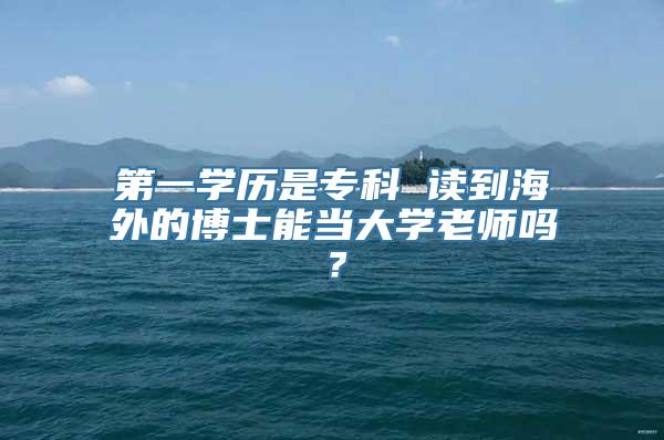 第一学历是专科 读到海外的博士能当大学老师吗？