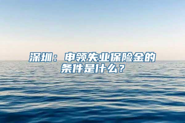 深圳：申领失业保险金的条件是什么？