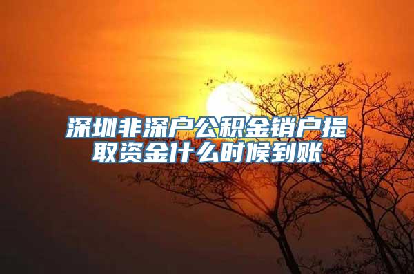 深圳非深户公积金销户提取资金什么时候到账