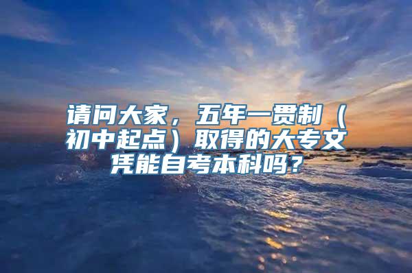 请问大家，五年一贯制（初中起点）取得的大专文凭能自考本科吗？