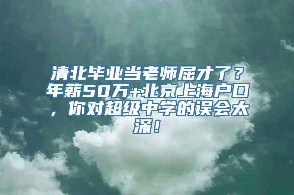 清北毕业当老师屈才了？年薪50万+北京上海户口，你对超级中学的误会太深！