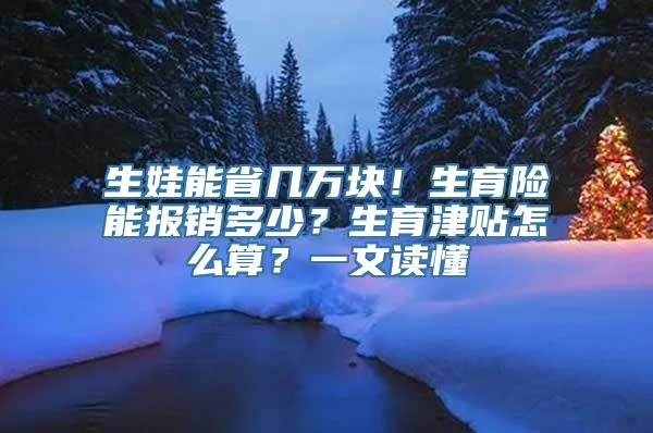 生娃能省几万块！生育险能报销多少？生育津贴怎么算？一文读懂