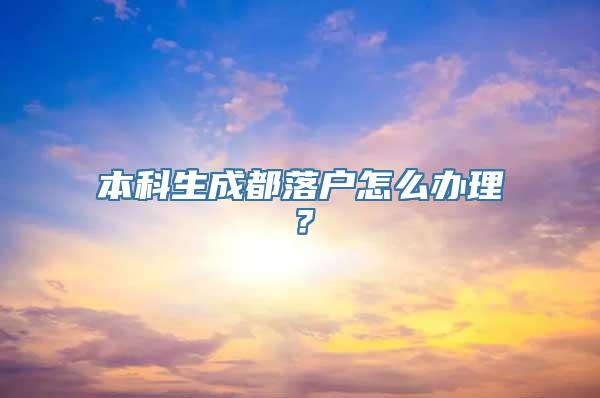 本科生成都落户怎么办理？