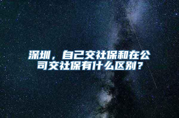 深圳，自己交社保和在公司交社保有什么区别？