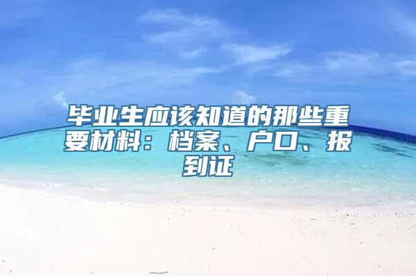 毕业生应该知道的那些重要材料：档案、户口、报到证